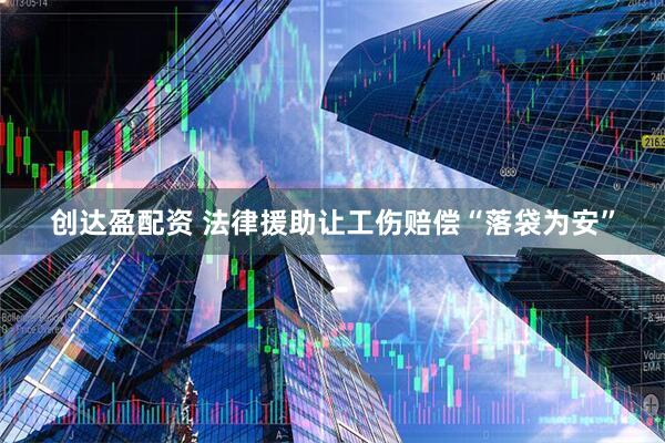 创达盈配资 法律援助让工伤赔偿“落袋为安”