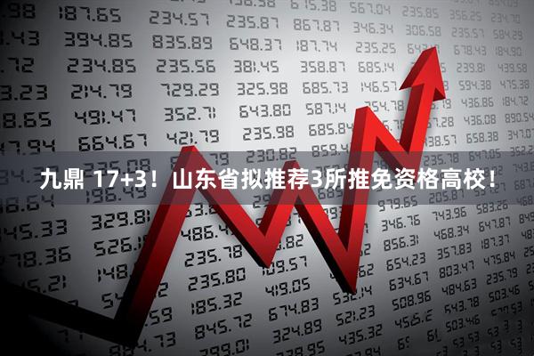 九鼎 17+3！山东省拟推荐3所推免资格高校！