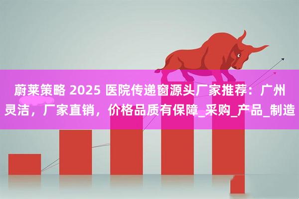 蔚莱策略 2025 医院传递窗源头厂家推荐：广州灵洁，厂家直销，价格品质有保障_采购_产品_制造