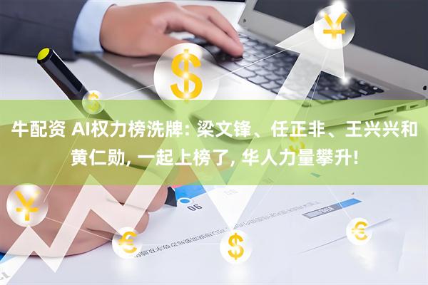 牛配资 AI权力榜洗牌: 梁文锋、任正非、王兴兴和黄仁勋, 一起上榜了, 华人力量攀升!