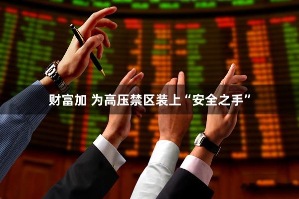 财富加 为高压禁区装上“安全之手”