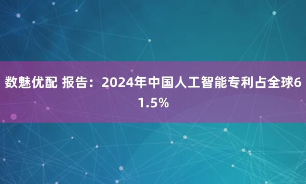 数魅优配 报告:2024年中国人工智能专利占全球61.5%