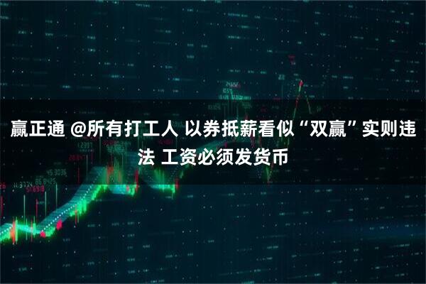 赢正通 @所有打工人 以券抵薪看似“双赢”实则违法 工资必须发货币