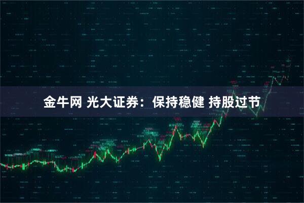 金牛网 光大证券：保持稳健 持股过节