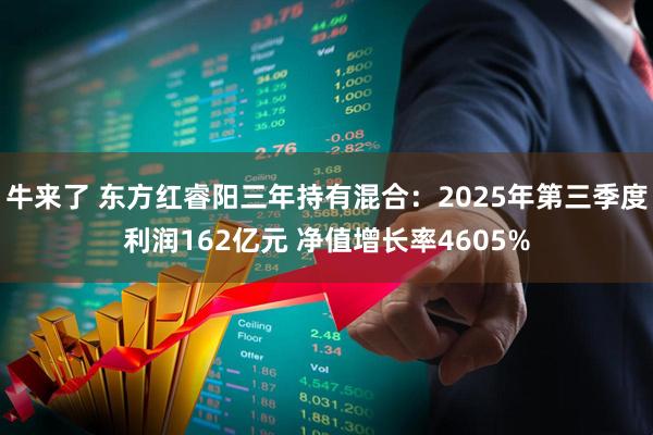 牛来了 东方红睿阳三年持有混合：2025年第三季度利润162亿元 净值增长率4605%